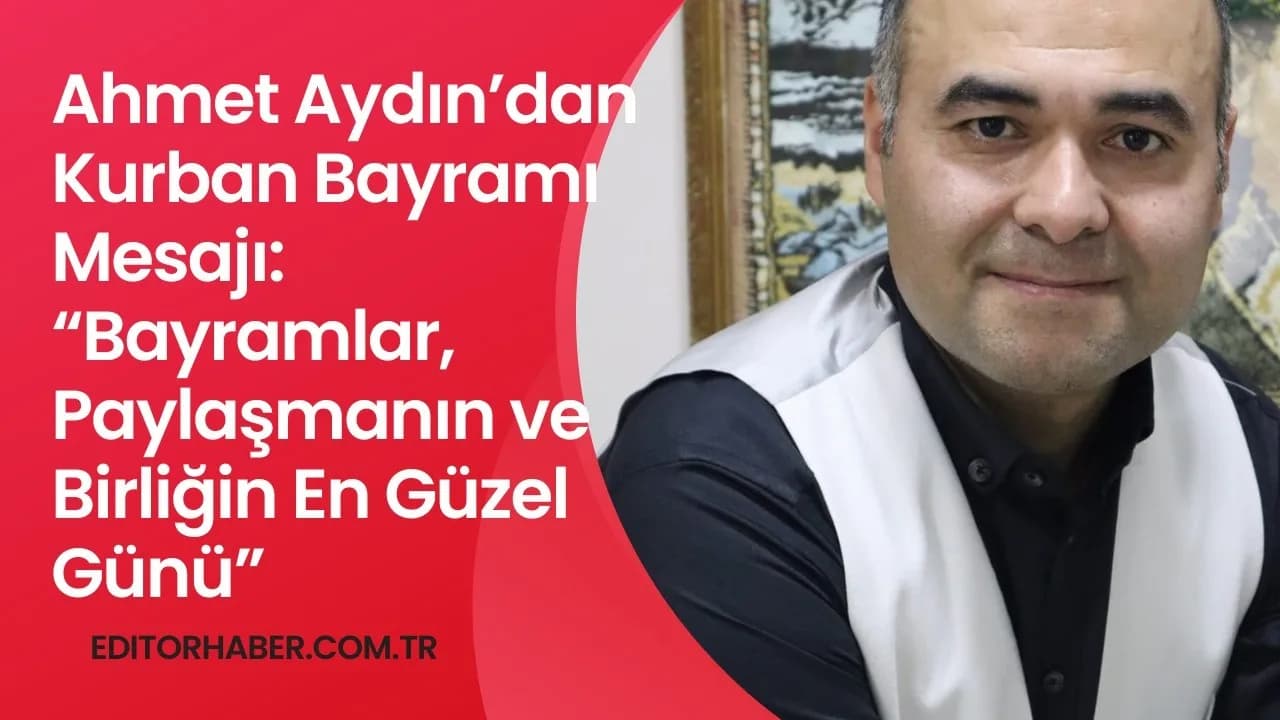 Ahmet Aydın’dan Kurban Bayramı Mesajı: “Bayramlar, Paylaşmanın ve Birliğin En Güzel Günü”