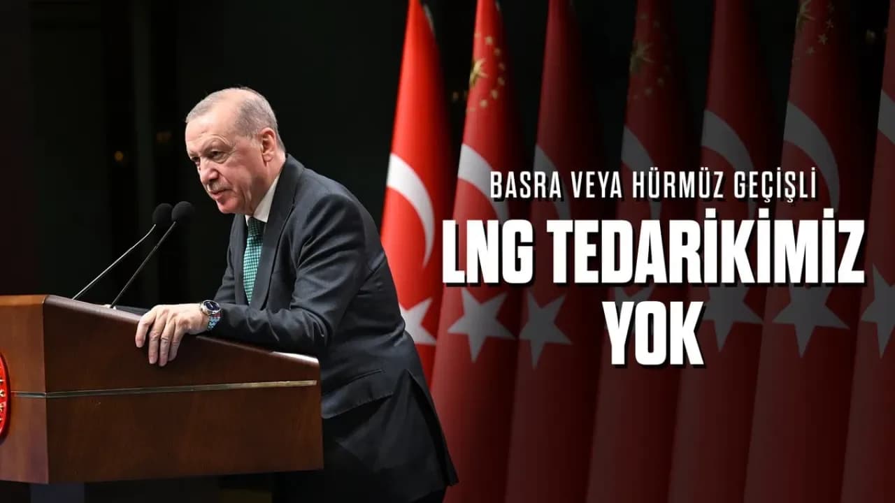 Cumhurbaşkanı Erdoğan: Basra ve Hürmüz'den LNG Tedariki Yok