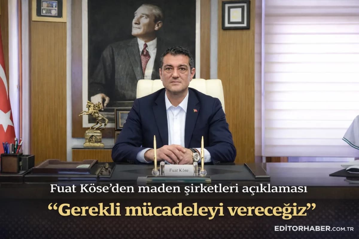 Fuat Köse’den maden şirketleri açıklaması “Gerekli mücadeleyi vereceğiz”