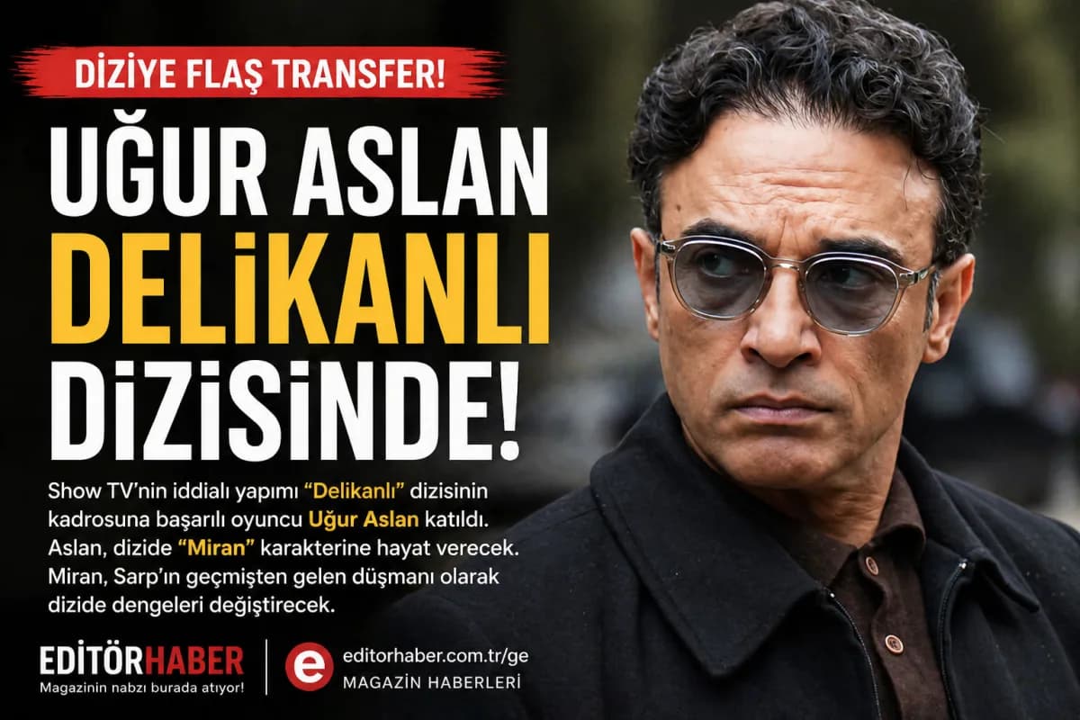 Uğur Aslan’dan “Delikanlı” Dizisine Flaş Transfer!