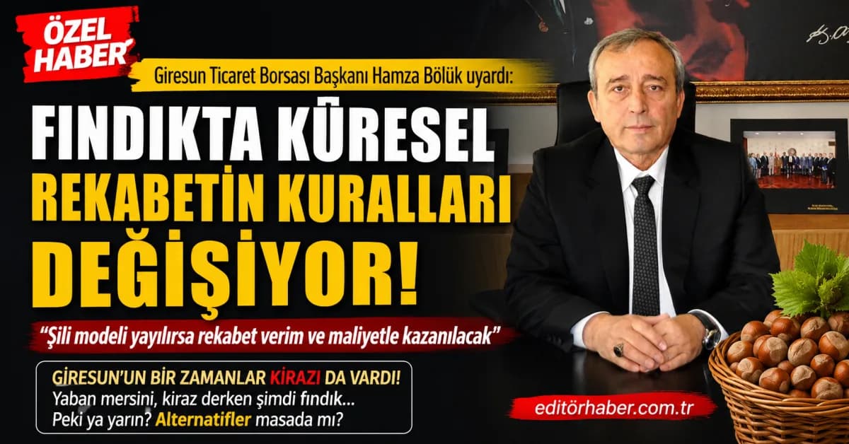 “Şili Modeli Büyüyor!” Giresun Ticaret Borsası Başkanı Hamza Bölük’ten Türk Fındığı İçin Kritik Uyarı