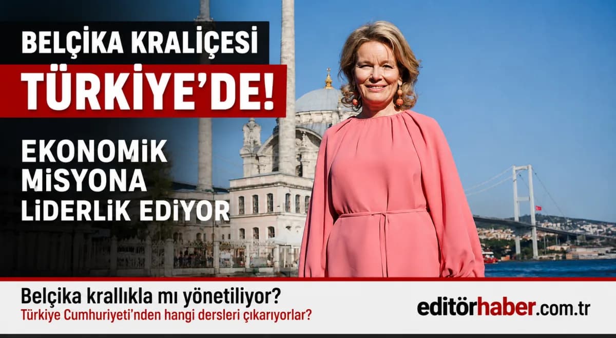 Belçika Kraliçesi Türkiye’de: Dev Ekonomik Misyon İstanbul ve Ankara’da Temaslarda Bulunuyor