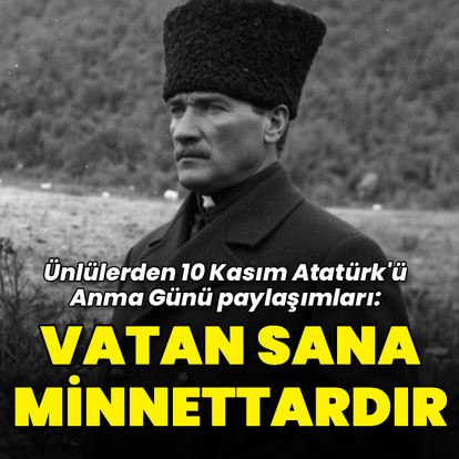 10 Kasım'da Ünlü İsimlerden Atatürk'e Duygu Yüklü Anma Mesajları