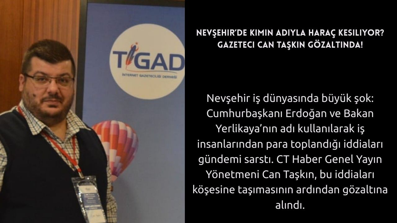 Nevşehir’de Kimin Adıyla Haraç Kesiliyor? TİGAD Nevşehir Temsilcisi ve CT Haber Genel Yayın Yönetmeni Can Taşkın Gözaltına Alındı