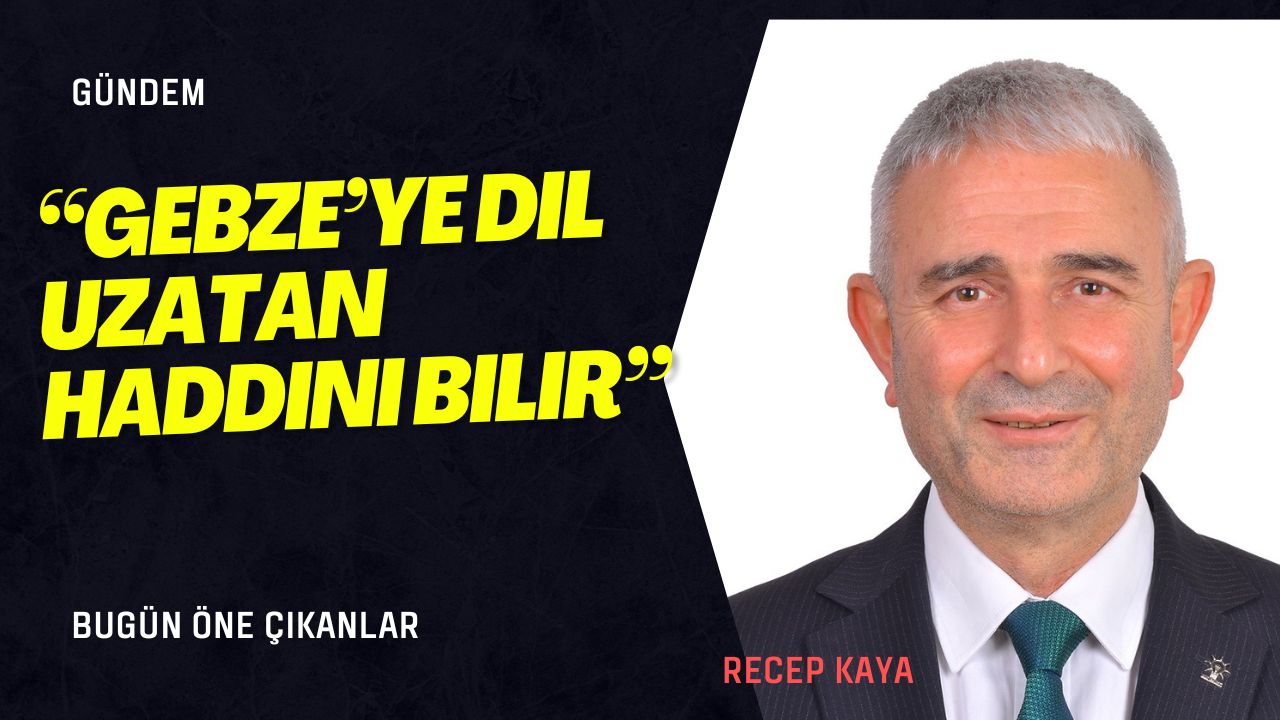 “Gebze’ye Dil Uzatan Haddini Bilir” – AK Parti Gebze İlçe Başkanı Recep Kaya’dan Armağan Çağlayan’a Sert Tepki