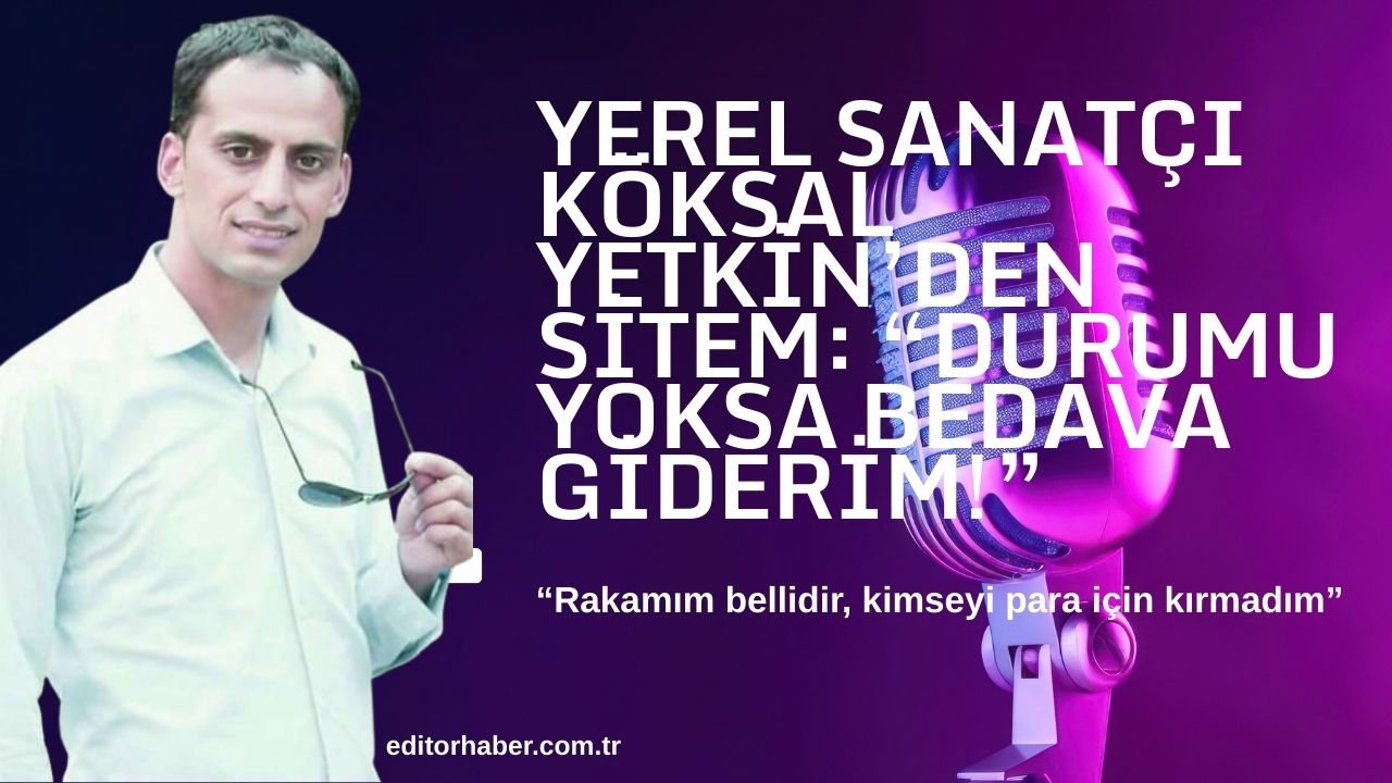 Yerel Sanatçı Köksal Yetkin’den Sitem: “Durumu Yoksa Bedava Giderim!”