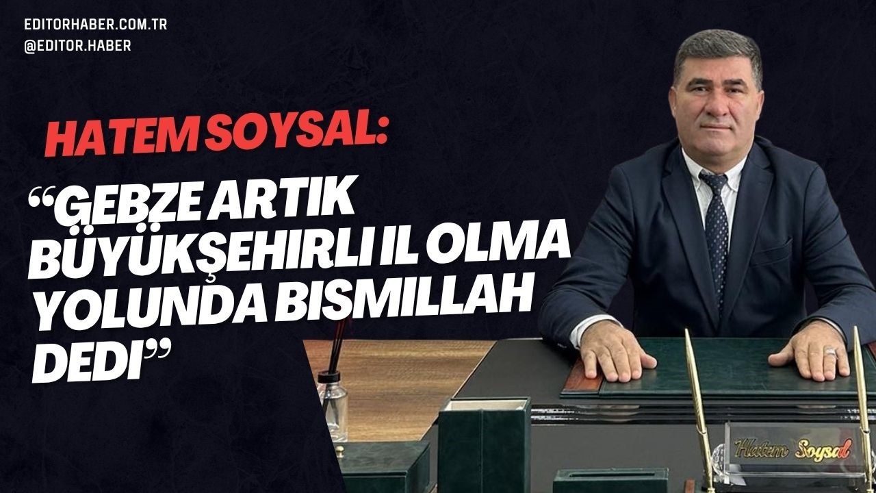 Hatem Soysal: “Gebze artık Büyükşehirli il olma yolunda Bismillah dedi”