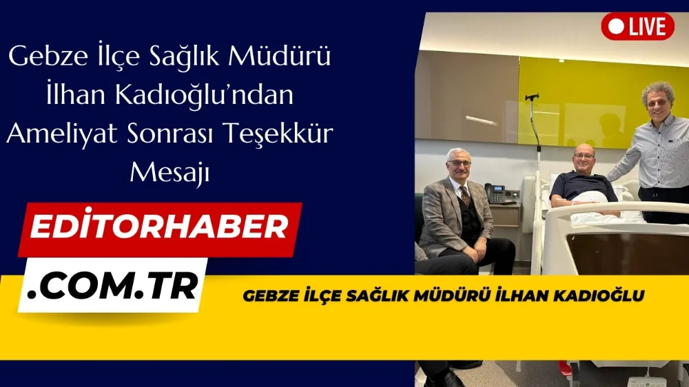 Gebze İlçe Sağlık Müdürü İlhan Kadıoğlu ameliyat oldu.